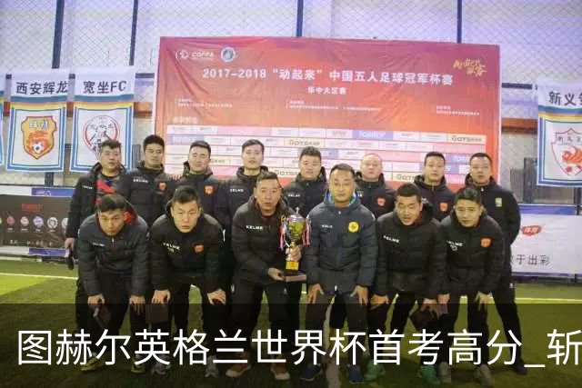 图赫尔英格兰世界杯首考高分 斩获7次绝佳机会22射11正