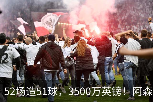 52场造51球，3500万英镑！阿森纳盯上昔日英超“弃将”，这次能打脸吗？