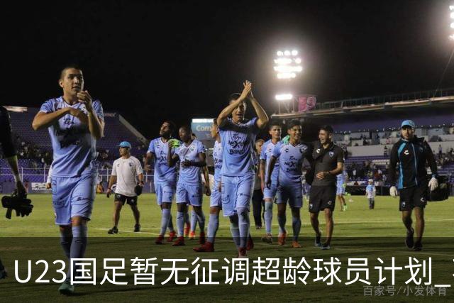 U23国足暂无征调超龄球员计划 不排除全适龄球员出战亚运会